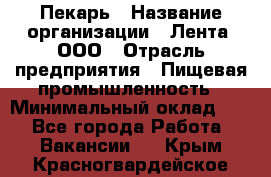 Пекарь › Название организации ­ Лента, ООО › Отрасль предприятия ­ Пищевая промышленность › Минимальный оклад ­ 1 - Все города Работа » Вакансии   . Крым,Красногвардейское